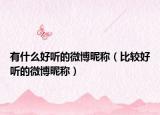 有什么好听的微博昵称（比较好听的微博昵称）