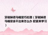 牙刷掉进马桶里巧处理（牙刷掉进马桶里拿不出来怎么办 赶紧来学习）
