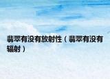 翡翠有没有放射性（翡翠有没有辐射）