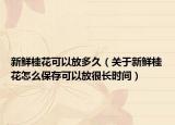 新鲜桂花可以放多久（关于新鲜桂花怎么保存可以放很长时间）