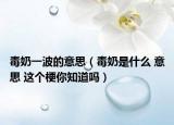 毒奶一波的意思（毒奶是什么 意思 这个梗你知道吗）
