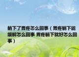 躺下了胃疼怎么回事（胃疼躺下能缓解怎么回事 胃疼躺下就好怎么回事）