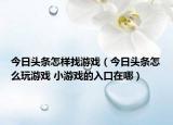今日头条怎样找游戏（今日头条怎么玩游戏 小游戏的入口在哪）