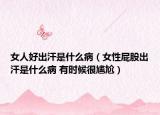 女人好出汗是什么病（女性屁股出汗是什么病 有时候很尴尬）