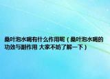 桑叶泡水喝有什么作用呢（桑叶泡水喝的功效与副作用 大家不妨了解一下）