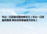 华山一日游最佳路线图步行（华山一日游最佳路线 教你这样做省钱又好玩）