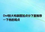 Dnf的大枪刷图加点分下面推荐一下他的观点