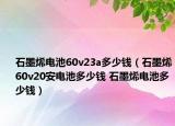 石墨烯电池60v23a多少钱（石墨烯60v20安电池多少钱 石墨烯电池多少钱）