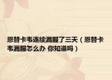 恩替卡韦连续漏服了三天（恩替卡韦漏服怎么办 你知道吗）