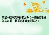 高层一楼采光不好怎么办（一楼采光不好怎么办 住一楼采光不好如何解决）
