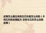 皮蛋怎么做出来的生石灰是怎么样的（不用石灰的变蛋配方 没有生石灰怎么自制皮蛋）