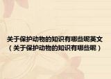 关于保护动物的知识有哪些呢英文（关于保护动物的知识有哪些呢）