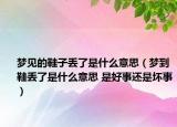 梦见的鞋子丢了是什么意思（梦到鞋丢了是什么意思 是好事还是坏事）