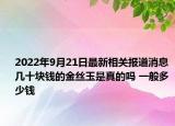 2022年9月21日最新相关报道消息 几十块钱的金丝玉是真的吗 一般多少钱