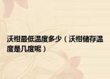 沃柑最低温度多少（沃柑储存温度是几度呢）