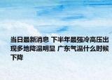 当日最新消息 下半年最强冷高压出现多地降温明显 广东气温什么时候下降