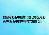 如何写起诉书格式（自己怎么写起诉书 起诉书的书写格式是什么）