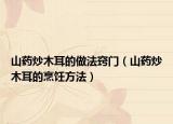 山药炒木耳的做法窍门（山药炒木耳的烹饪方法）