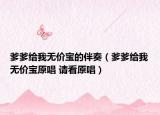 爹爹给我无价宝的伴奏（爹爹给我无价宝原唱 请看原唱）