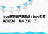 lovo是罗莱还是乐蜗（lovo和罗莱的区别 一起来了解一下）