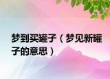 梦到买罐子（梦见新罐子的意思）