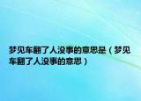 梦见车翻了人没事的意思是（梦见车翻了人没事的意思）