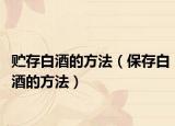 贮存白酒的方法（保存白酒的方法）