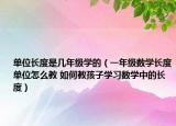 单位长度是几年级学的（一年级数学长度单位怎么教 如何教孩子学习数学中的长度）