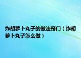 炸胡萝卜丸子的做法窍门（炸胡萝卜丸子怎么做）