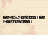 猫眼可以从外面看到里面（猫眼外面能不能看到里面）