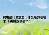 弱电是什么意思（什么是弱电电工 今天算涨见识了）