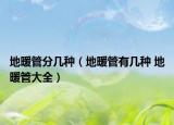 地暖管分几种（地暖管有几种 地暖管大全）