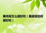 黑鸡菇怎么做好吃（黑蘑菇如何做好吃）