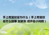 手上有竖纹是为什么（手上有竖纹是怎么回事 别紧张 或许是小问题）