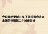 今日最新更新内容 下架槟榔合法么 全国禁槟榔第二个城市是谁