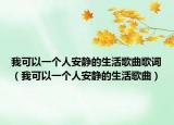 我可以一个人安静的生活歌曲歌词（我可以一个人安静的生活歌曲）