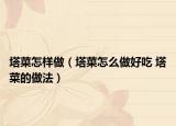 塔菜怎样做（塔菜怎么做好吃 塔菜的做法）