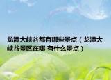 龙潭大峡谷都有哪些景点（龙潭大峡谷景区在哪 有什么景点）