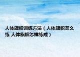 人体旗帜训练方法（人体旗帜怎么练 人体旗帜怎样练成）