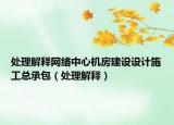 处理解释网络中心机房建设设计施工总承包（处理解释）