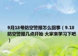 9月18号防空警报怎么回事（9.18防空警报几点开始 大家来学习下吧）