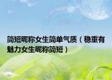 简短昵称女生简单气质（稳重有魅力女生昵称简短）