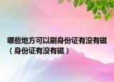 哪些地方可以刷身份证有没有磁（身份证有没有磁）