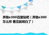 奔驰e300l百度贴吧（奔驰e300l怎么样 看完就明白了）
