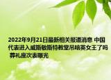 2022年9月21日最新相关报道消息 中国代表进入威斯敏斯特教堂吊唁英女王了吗 葬礼座次表曝光