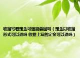 收据写着定金可退能要回吗（定金以收据形式可以退吗 收据上写的定金可以退吗）