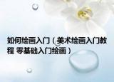如何绘画入门（美术绘画入门教程 零基础入门绘画）