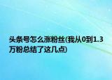 头条号怎么涨粉丝(我从0到1.3万粉总结了这几点)