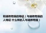 和道教有缘的特征（与道教有缘的人特征 什么样的人与道教有缘）