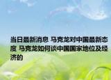 当日最新消息 马克龙对中国最新态度 马克龙如何谈中国国家地位及经济的